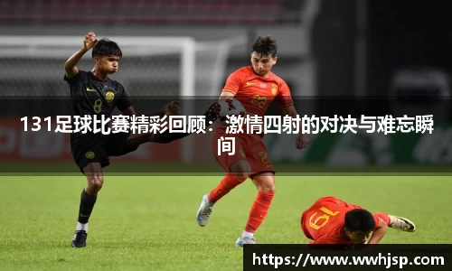 131足球比赛精彩回顾：激情四射的对决与难忘瞬间