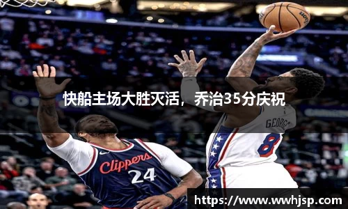 快船主场大胜灭活，乔治35分庆祝