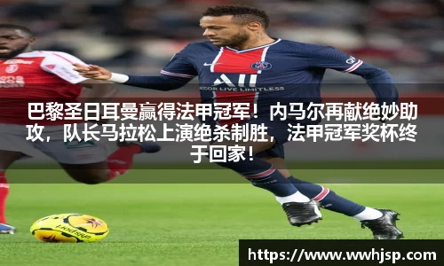 巴黎圣日耳曼赢得法甲冠军！内马尔再献绝妙助攻，队长马拉松上演绝杀制胜，法甲冠军奖杯终于回家！