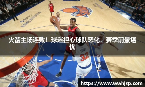 火箭主场连败！球迷担心球队恶化，赛季前景堪忧