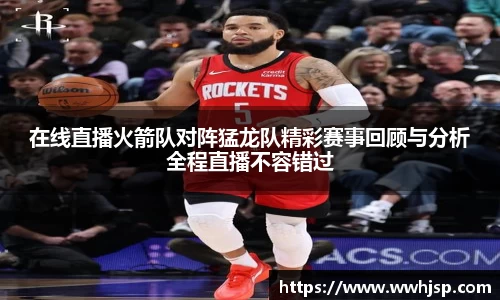 在线直播火箭队对阵猛龙队精彩赛事回顾与分析全程直播不容错过