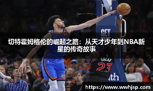 切特霍姆格伦的崛起之路：从天才少年到NBA新星的传奇故事